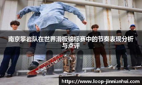 南京攀岩队在世界滑板锦标赛中的节奏表现分析与点评